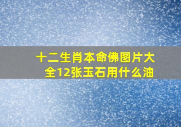 十二生肖本命佛图片大全12张玉石用什么油