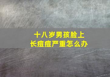 十八岁男孩脸上长痘痘严重怎么办