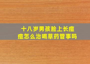 十八岁男孩脸上长痘痘怎么治喝草药管事吗