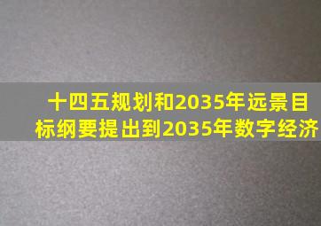 十四五规划和2035年远景目标纲要提出到2035年数字经济