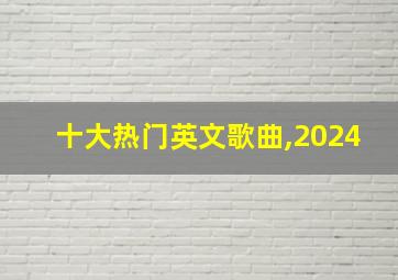 十大热门英文歌曲,2024