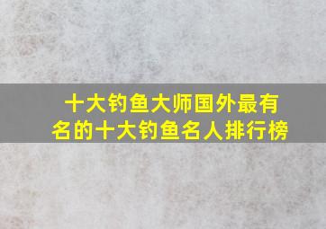 十大钓鱼大师国外最有名的十大钓鱼名人排行榜