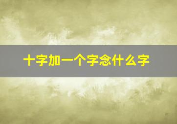 十字加一个字念什么字