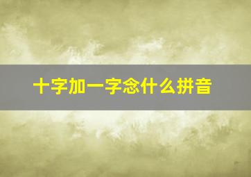 十字加一字念什么拼音