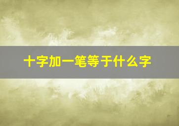 十字加一笔等于什么字