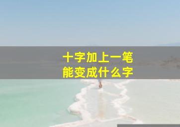 十字加上一笔能变成什么字