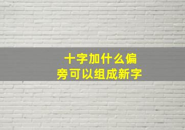 十字加什么偏旁可以组成新字