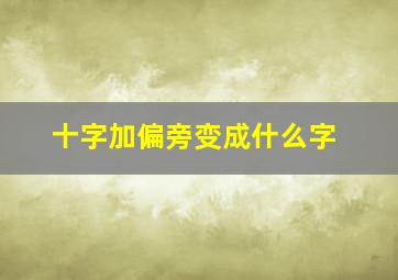 十字加偏旁变成什么字