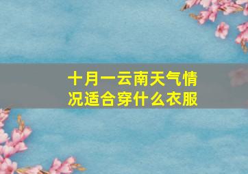 十月一云南天气情况适合穿什么衣服