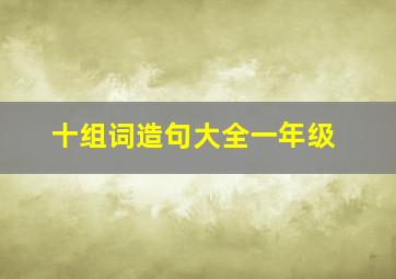 十组词造句大全一年级