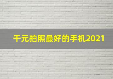 千元拍照最好的手机2021