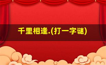 千里相逢.(打一字谜)