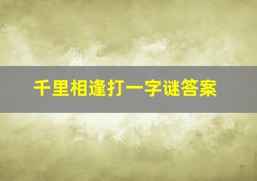 千里相逢打一字谜答案