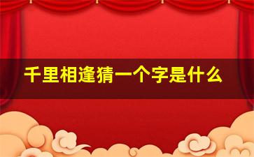 千里相逢猜一个字是什么