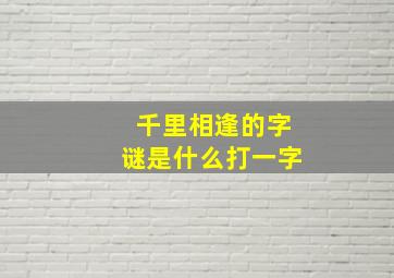 千里相逢的字谜是什么打一字