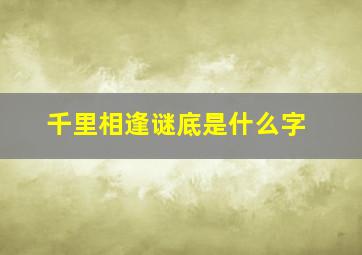 千里相逢谜底是什么字