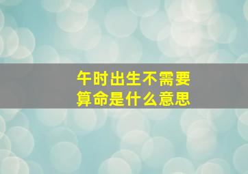 午时出生不需要算命是什么意思