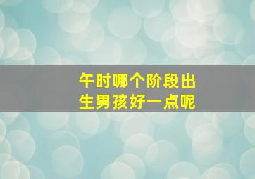 午时哪个阶段出生男孩好一点呢