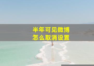 半年可见微博怎么取消设置