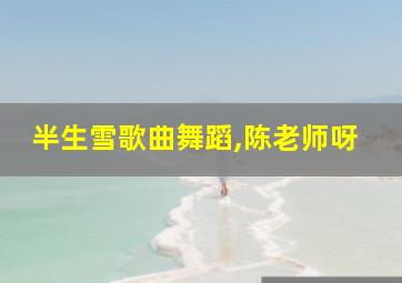 半生雪歌曲舞蹈,陈老师呀