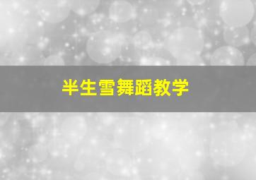 半生雪舞蹈教学