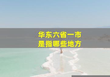 华东六省一市是指哪些地方