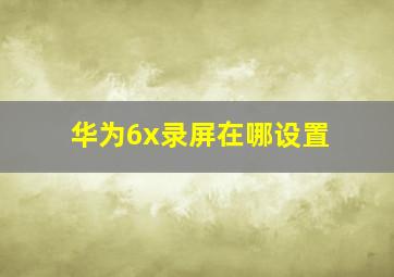 华为6x录屏在哪设置