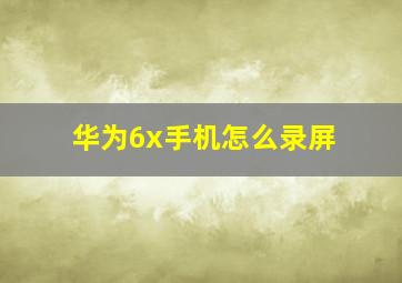 华为6x手机怎么录屏