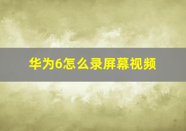 华为6怎么录屏幕视频