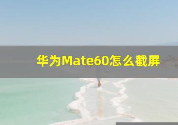 华为Mate60怎么截屏