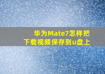 华为Mate7怎样把下载视频保存到u盘上