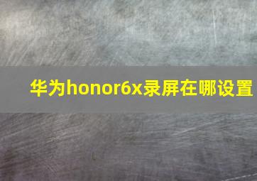 华为honor6x录屏在哪设置