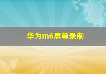 华为m6屏幕录制