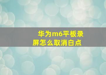 华为m6平板录屏怎么取消白点