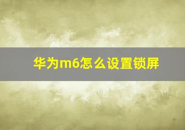 华为m6怎么设置锁屏