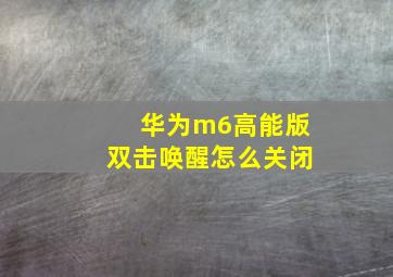 华为m6高能版双击唤醒怎么关闭