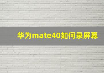 华为mate40如何录屏幕