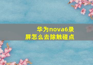 华为nova6录屏怎么去除触碰点