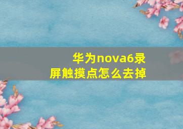 华为nova6录屏触摸点怎么去掉