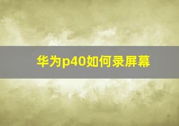 华为p40如何录屏幕