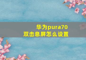 华为pura70双击息屏怎么设置