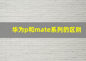 华为p和mate系列的区别