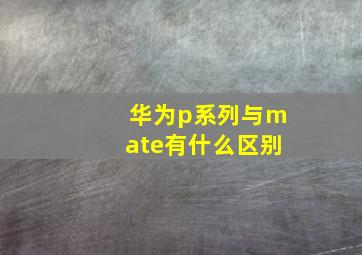 华为p系列与mate有什么区别