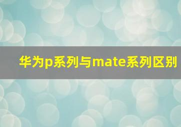 华为p系列与mate系列区别