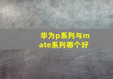 华为p系列与mate系列哪个好