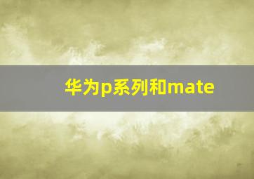 华为p系列和mate