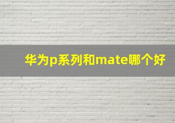 华为p系列和mate哪个好