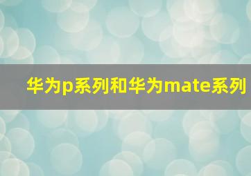 华为p系列和华为mate系列