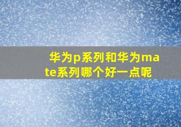 华为p系列和华为mate系列哪个好一点呢