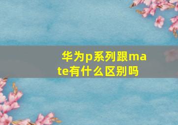 华为p系列跟mate有什么区别吗